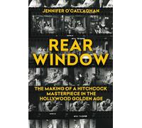 Rear Window: The Making of a Hitchcock Masterpiece in the Hollywood Golden Age