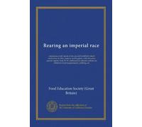 Rearing an imperial race: containing a full report of the second Guildhall school conference on diet, cookery and hygiene, with dietaries; special ... children's food requirements, clothing, etc