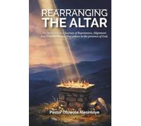 Rearranging the Altar: An invitation to a Journey of Repentance, Alignment and Transformation that ushers in the presence of God.