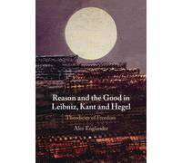 Reason and the Good in Leibniz, Kant and Hegel: Theodicies of Freedom