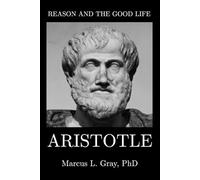 Reason and the Good Life: Aristotle: How Balance and Habit Create Excellence: Ethics, Logic, Virtue
