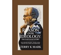 Reason Over Ideology: The Gad Saad Story: How a Refugee from Beirut Became a Global Voice for Truth, Science, and Common Sense