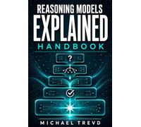 Reasoning Models Explained Handbook: A Practical Guide to AI Logic, Chain-of-Thought Reasoning, Problem Solving, Agentic Systems, and Intelligent Automation