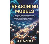 REASONING MODELS: Learning AI Thinking, Logical Inference, Chain-of-Thought Systems, and Next-Generation Decision-Making Models for Developers, ... Business Gurus.: 2 (The Reasoning AI Series)