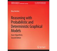 Reasoning with Probabilistic and Deterministic Graphical Models: Exact Algorithms, Second Edition (Synthesis Lectures on Artificial Intelligence and Machine Learning)