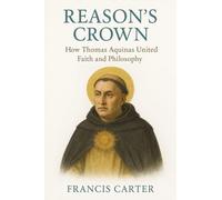 Reason's Crown: How Thomas Aquinas United Faith and Philosophy