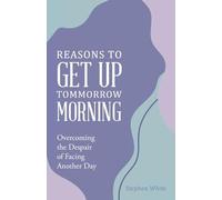 Reasons to Get Up Tommorrow Morning: Overcoming the Despair of Another Day