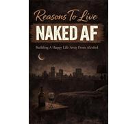 Reasons To Live Naked AF: Building A Happy Life Away From Alcohol