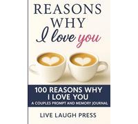 REASONS WHY I LOVE YOU: 100 REASONS WHY I LOVE YOU, WHAT I LOVE ABOUT YOU RELATIONSHIP JOURNAL AND WORKBOOK FOR COUPLES
