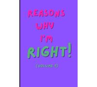 REASONS WHY I’M RIGHT (VOLUME 1): A cheeky journal/notebook for people who are never wrong, family, friends or colleagues.