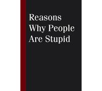 Reasons Why People Are Stupid: Funny Saying Notebook for Friends, Gag Gift, Coworkers, Family, School, Team, Adults, Boss ( Size 6x9 inches )