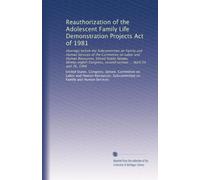 Reauthorization of the Adolescent Family Life Demonstration Projects Act of 1981: Hearings before the Subcommittee on Family and Human Services of the ... second session ... April 24 and 26, 1984