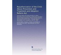 Reauthorization of the Child Abuse Prevention and Treatment and Adoption Reform Act: Hearings before the Subcommittee on Select Education of the ... in Washington, D.C. on March 9, and 12, 1981