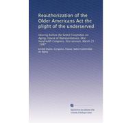 Reauthorization of the Older Americans Act the plight of the underserved: Hearing before the Select Committee on Aging, House of Representatives, One hundredth Congress, first session, March 25, 1987