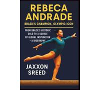 Rebeca Andrade: Brazil’s Champion, Olympic Icon: From Brazil’s Historic Gold to a Source of Global Inspiration - A Biography (Beyond the Routine: Stories from the World of Gymnastics)