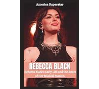 REBECCA BLACK BIOGRAPHY: From Irvine to Stardom; Rebecca Black's Early Life and the root of her Musical passion. (The Legends of Hollywood)