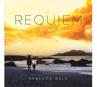 Rebecca Dale - Rebecca Dale: Requiem For My Mother