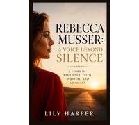 REBECCA MUSSER: A VOICE BEYOND SILENCE: A Story of Resilience, Faith, Survival, and Advocacy (Inspiring Lives Collection)