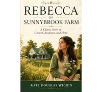 REBECCA OF SUNNYBROOK FARM: A Classic Story of Growth, Kindness, and Hope - Annotated Edition by Tangbits Press.