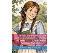 Rebecca of Sunnybrook Farm and New Chronicles of Rebecca: Two Story Collection