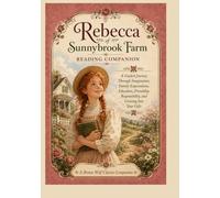 Rebecca of Sunnybrook Farm Reading Companion: A Guided Journey Through Imagination, Family Expectations, Education, Friendship, Responsibility, and Growing Into Your Gifts