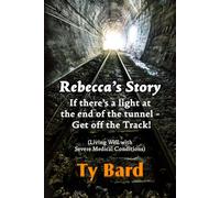 Rebecca's Story If There's a Light at the End of the Tunnel - Get off the Track: (Living Well with Severe Medical Conditions)