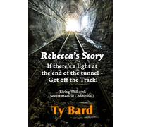Rebecca's Story If There's a Light at the End of the Tunnel - Get off the Track: (Living Well with Severe Medical Conditions)