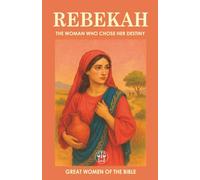 REBEKAH: THE WOMAN WHO CHOSE HER DESTINY: A brave decision changed her destiny… and that of generations to come. (GREAT WOMEN OF THE BIBLE)