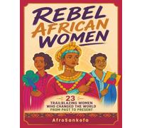 Rebel African Women: 23 Trailblazing Women who Shaped the World from Past to Present
