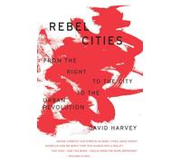 Rebel Cities: From the Right to the City to the Urban Revolution (The Essential David Harvey)