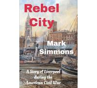 Rebel City: A Story of Liverpool during the American Civil War