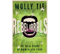 Rebel Grrrls: The Real Story of Women and Punk