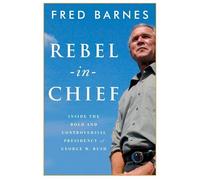 Rebel-in-Chief: Inside the Bold and Controversial Presidency of George W. Bush