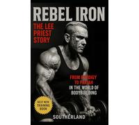 Rebel Iron: The Lee Priest Story: From Prodigy to Pariah: The Untold Story of Bodybuilding’s Most Outspoken Rebel