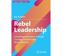 Rebel Leadership: Unlocking Innovation Through Courage, Purpose, and Nonconformity (Business Guides on the Go)