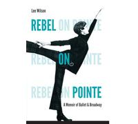 Rebel on Pointe: A Memoir of Ballet and Broadway