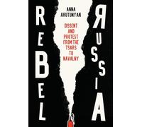 Rebel Russia: Dissent and Protest from the Tsars to Navalny