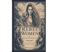 REBEL WOMEN OF GREEK MYTHOLOGY: STORIES OF COURAGE, RESILIENCE AND RENEWAL