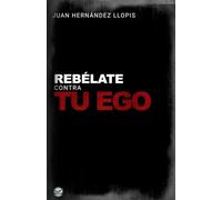 Rebélate contra tu ego: Un viaje hacia la esencia que el ego oculta, como reconstruirte sin volver a mentirte