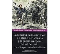 Rebelión de Los moriscos del Reino De Granada y La Guerra En Época De Los Austrias: Estudios para un debate abierto (Biblioteca Conde de Tendilla)