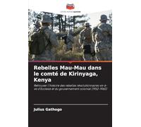 Rebelles Mau-Mau dans le comté de Kirinyaga, Kenya: Retrouver l'histoire des rebelles révolutionnaires vis-à-vis d'Ecclesia et du gouvernement colonial (1952-1960)