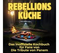 Rebellionsküche: Das inoffizielle Kochbuch für Fans von Die Tribute von Panem. 40 Rezepte für jedes Kochlevel: schnell, lecker, einfach