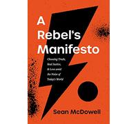 Rebel's Manifesto, A: Choosing Truth, Real Justice, & Love Amid the Noise of Today's World