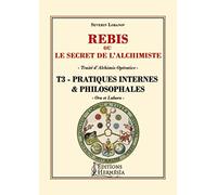 Rébis ou le secret de l'alchimiste. Traité d'alchimie opérative: Tome 3, Pratiques internes & philosophales