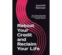 Reboot Your Credit and Reclaim Your Life: Your step-by-step guide to repair, protection, and financial freedom