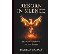 REBORN IN SILENCE: A GUIDE TO HEALING,GROWTH,AND INNER STRENGTH, DANILO NOBOA