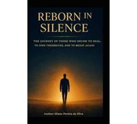 REBORN IN SILENCE: THE JOURNEY OF THOSE WHO DECIDE TO HEAL, TO FIND THEMSELVES, AND TO BEGIN AGAIN