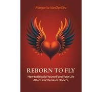 Reborn to Fly: How to Rebuild Yourself and Your Life after Heartbreak or Divorce
