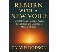 REBORN WITH A NEW VOICE: How God Took a Homeless Addict, Rebuilt Him, and Gave Him a Message of Hope
