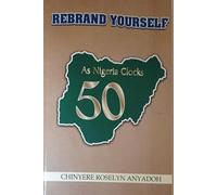 REBRAND YOURSELF [AS NIGERIA CLOCKS 50]: How Nigerians Can Drive Change Through Self-Rebranding